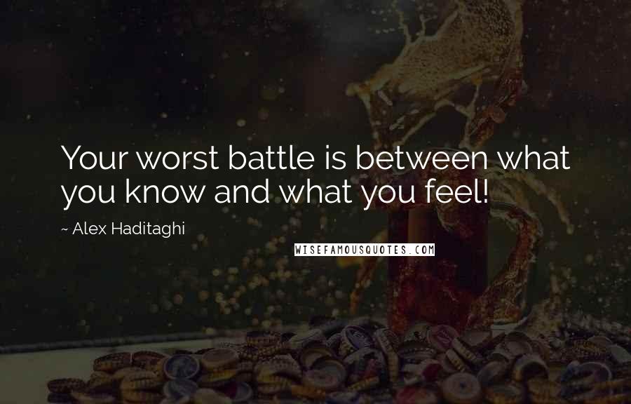 Alex Haditaghi Quotes: Your worst battle is between what you know and what you feel!