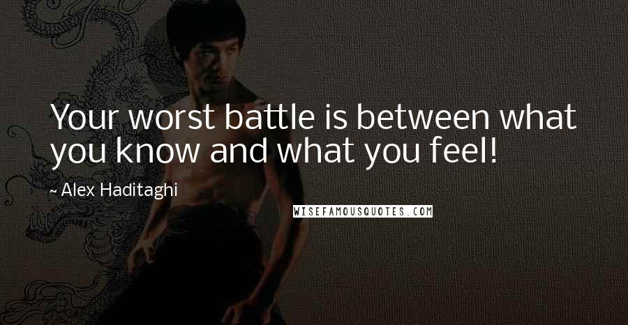 Alex Haditaghi Quotes: Your worst battle is between what you know and what you feel!