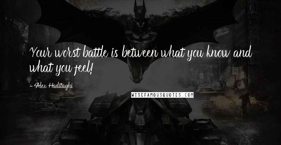 Alex Haditaghi Quotes: Your worst battle is between what you know and what you feel!