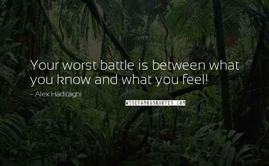 Alex Haditaghi Quotes: Your worst battle is between what you know and what you feel!