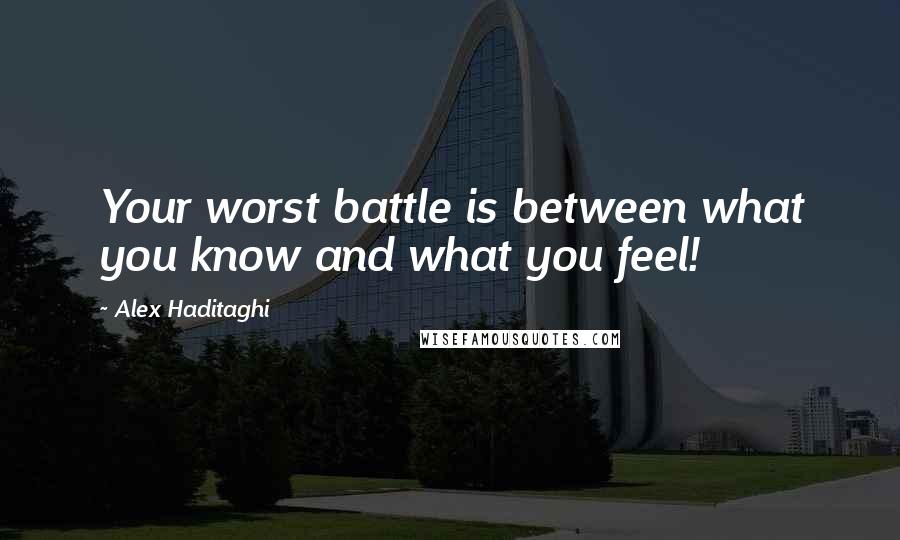 Alex Haditaghi Quotes: Your worst battle is between what you know and what you feel!