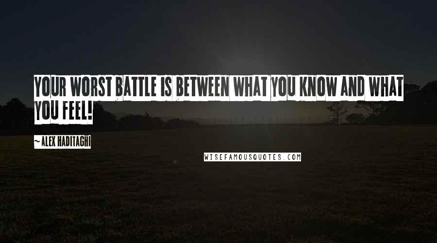 Alex Haditaghi Quotes: Your worst battle is between what you know and what you feel!