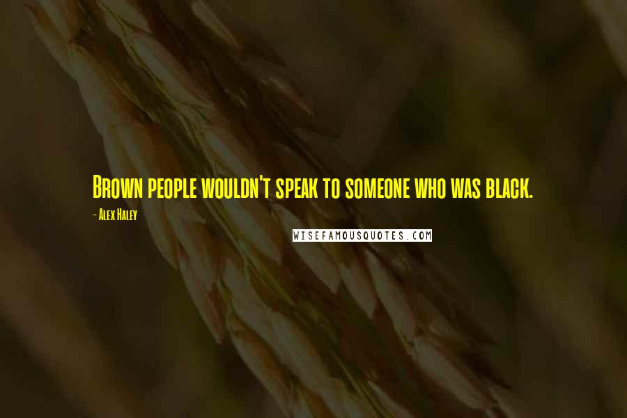 Alex Haley Quotes: Brown people wouldn't speak to someone who was black.