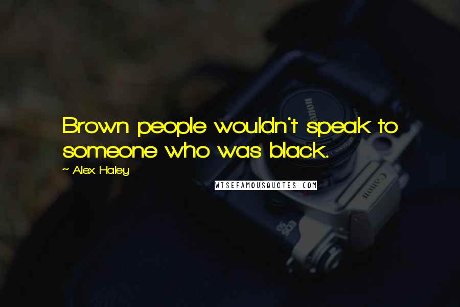 Alex Haley Quotes: Brown people wouldn't speak to someone who was black.