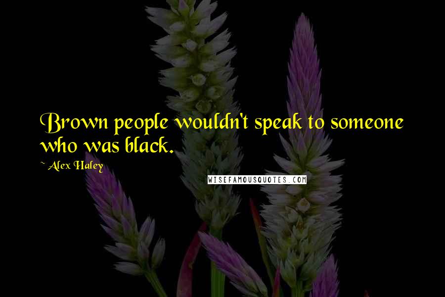 Alex Haley Quotes: Brown people wouldn't speak to someone who was black.