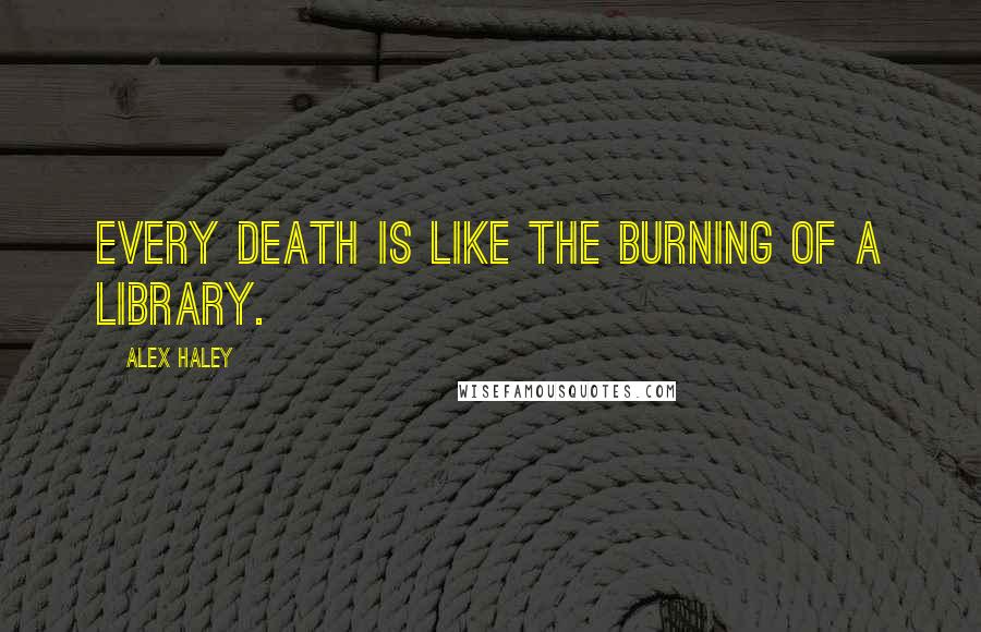 Alex Haley Quotes: Every death is like the burning of a library.