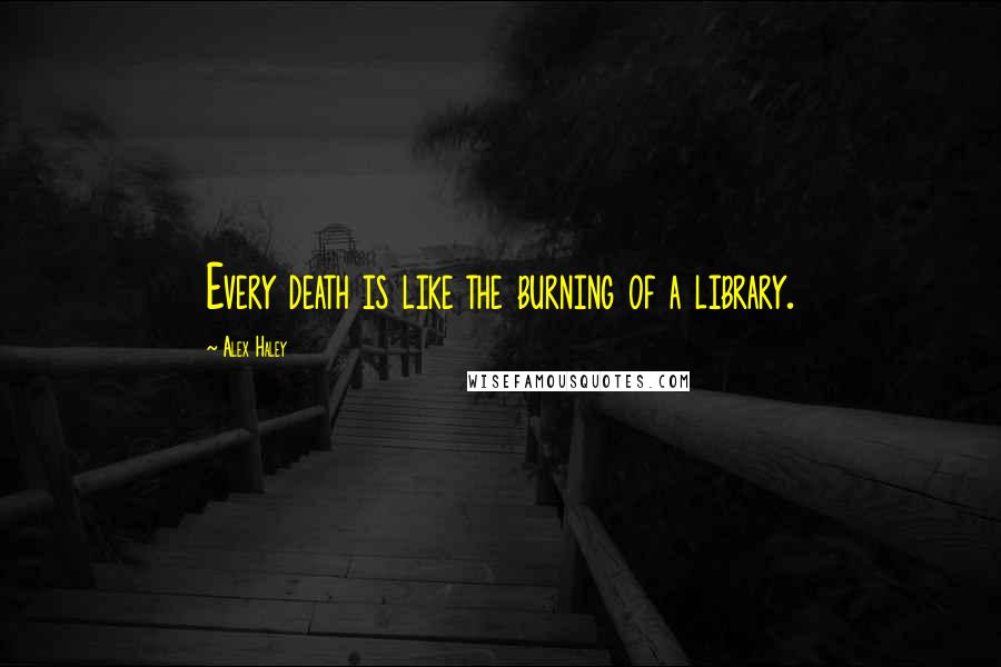 Alex Haley Quotes: Every death is like the burning of a library.