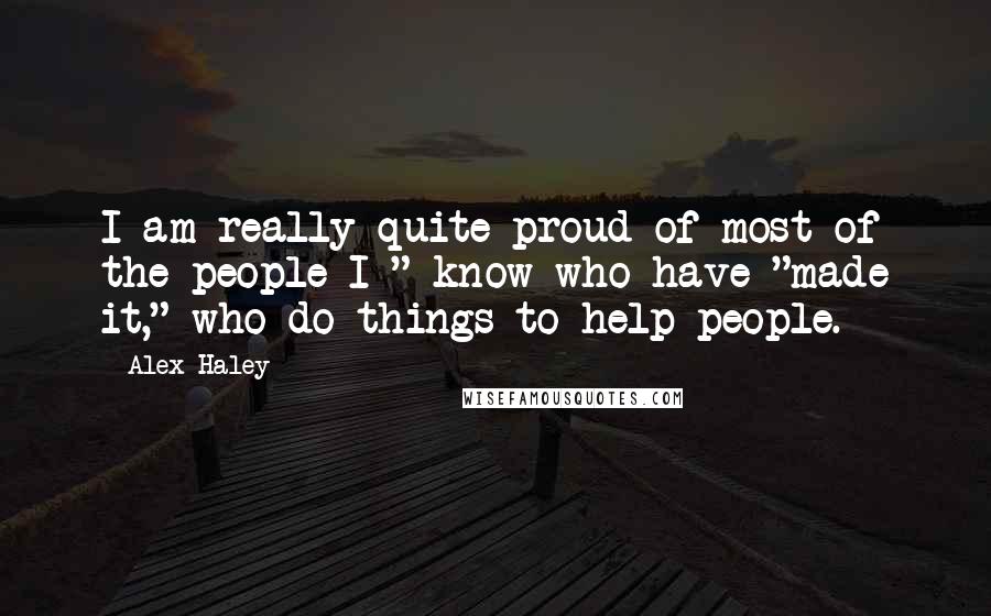 Alex Haley Quotes: I am really quite proud of most of the people I " know who have "made it," who do things to help people.