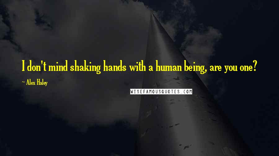 Alex Haley Quotes: I don't mind shaking hands with a human being, are you one?