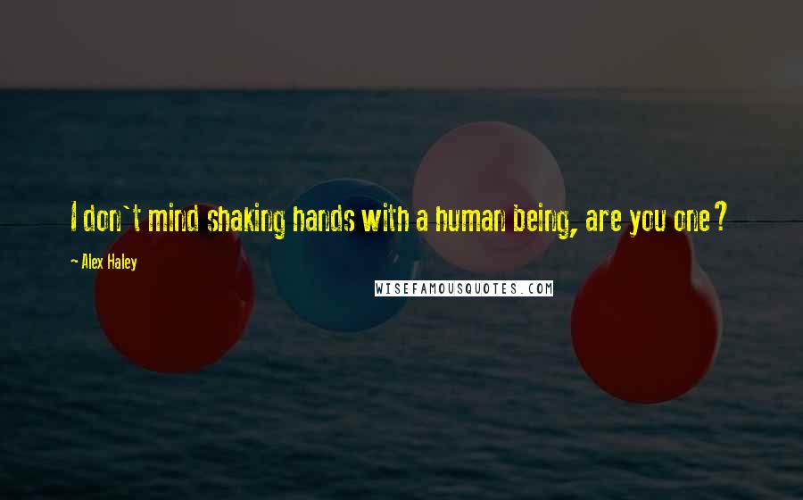 Alex Haley Quotes: I don't mind shaking hands with a human being, are you one?