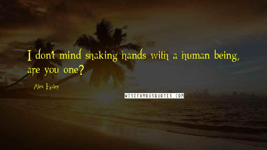 Alex Haley Quotes: I don't mind shaking hands with a human being, are you one?