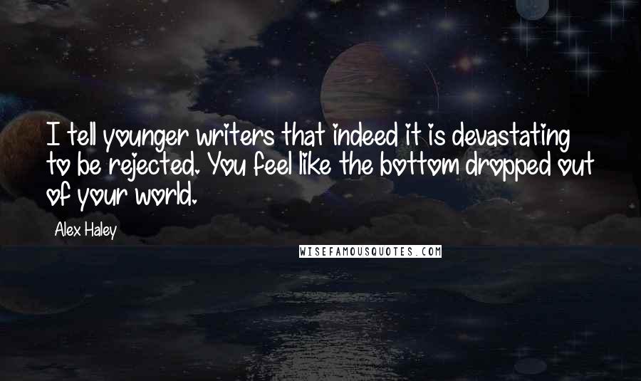 Alex Haley Quotes: I tell younger writers that indeed it is devastating to be rejected. You feel like the bottom dropped out of your world.