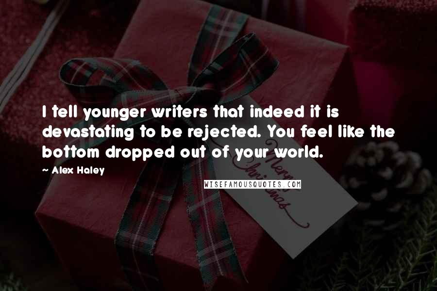 Alex Haley Quotes: I tell younger writers that indeed it is devastating to be rejected. You feel like the bottom dropped out of your world.