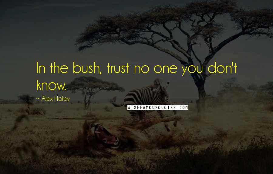 Alex Haley Quotes: In the bush, trust no one you don't know.