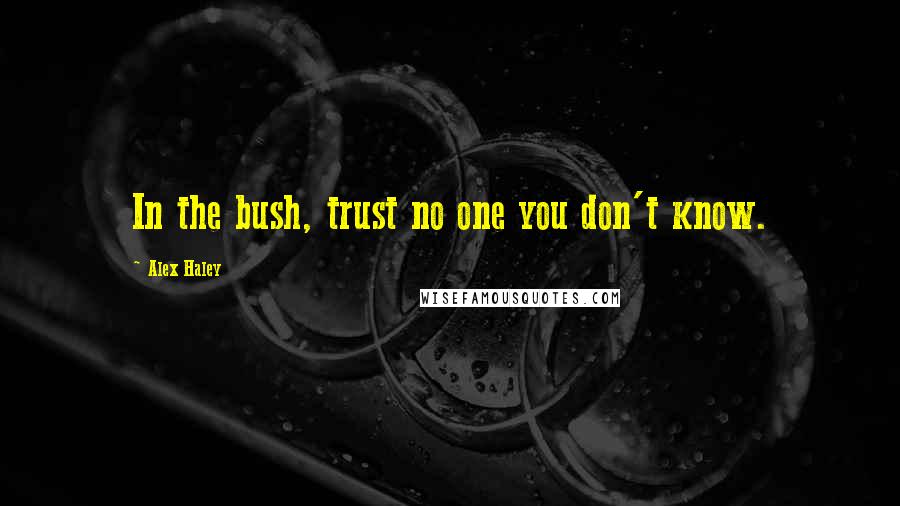 Alex Haley Quotes: In the bush, trust no one you don't know.