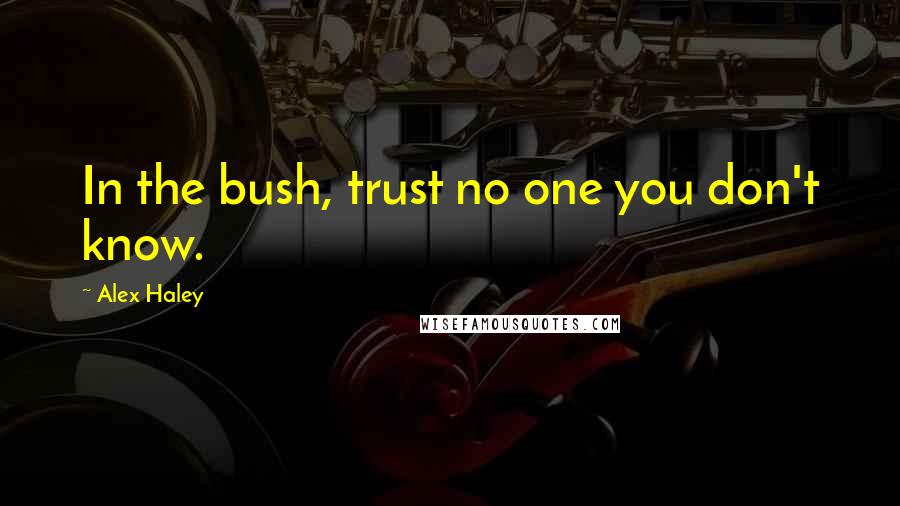 Alex Haley Quotes: In the bush, trust no one you don't know.