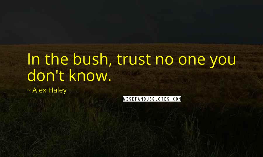 Alex Haley Quotes: In the bush, trust no one you don't know.