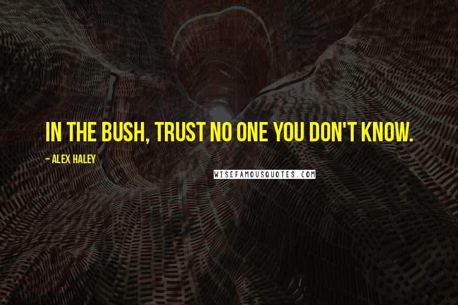 Alex Haley Quotes: In the bush, trust no one you don't know.