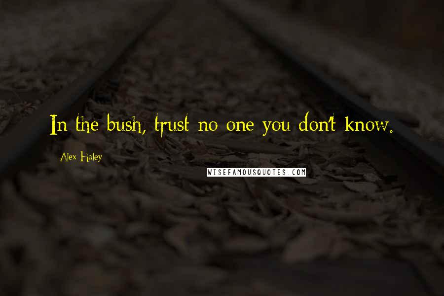 Alex Haley Quotes: In the bush, trust no one you don't know.