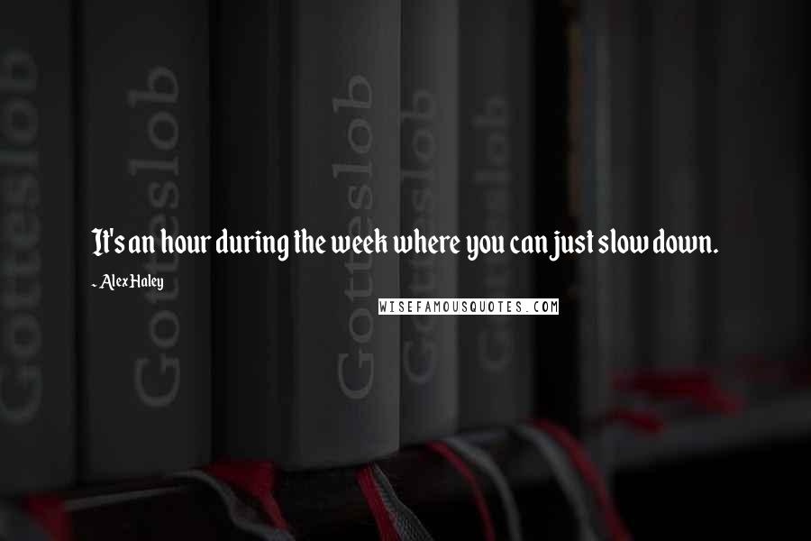 Alex Haley Quotes: It's an hour during the week where you can just slow down.