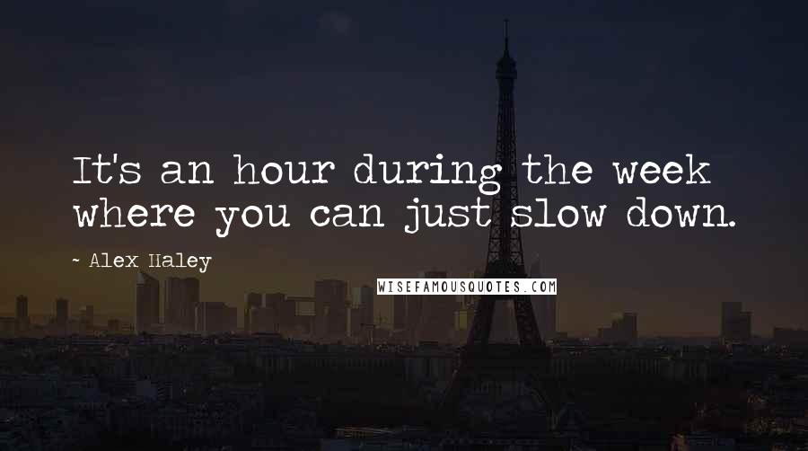 Alex Haley Quotes: It's an hour during the week where you can just slow down.