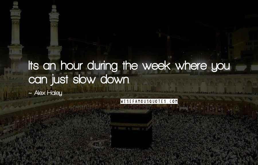 Alex Haley Quotes: It's an hour during the week where you can just slow down.