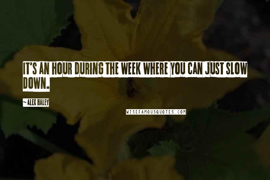 Alex Haley Quotes: It's an hour during the week where you can just slow down.