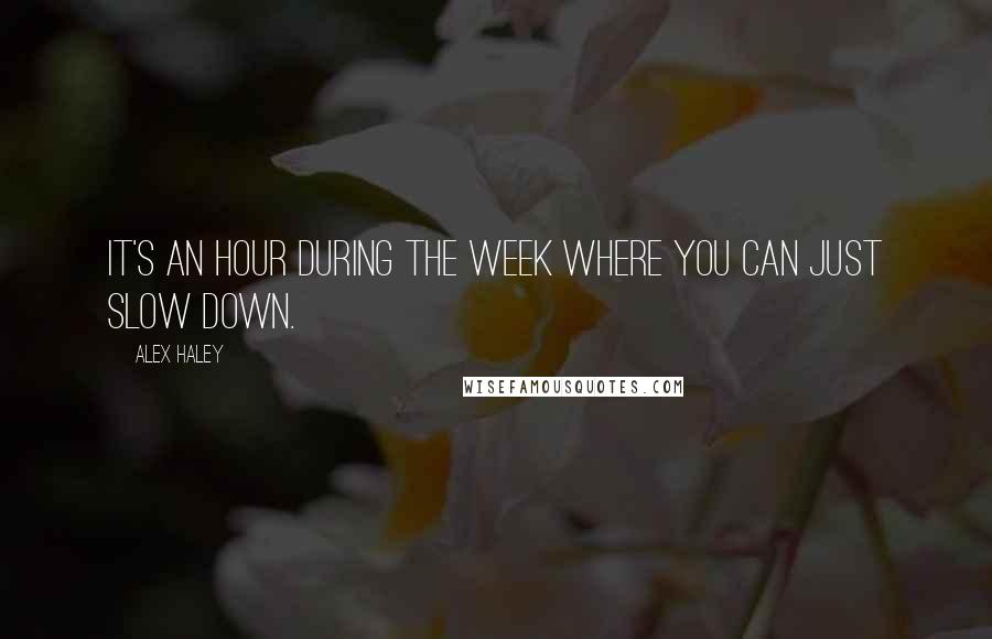 Alex Haley Quotes: It's an hour during the week where you can just slow down.
