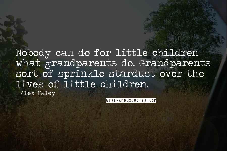 Alex Haley Quotes: Nobody can do for little children what grandparents do. Grandparents sort of sprinkle stardust over the lives of little children.