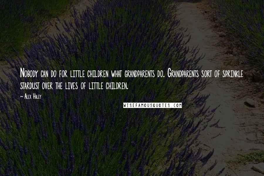Alex Haley Quotes: Nobody can do for little children what grandparents do. Grandparents sort of sprinkle stardust over the lives of little children.
