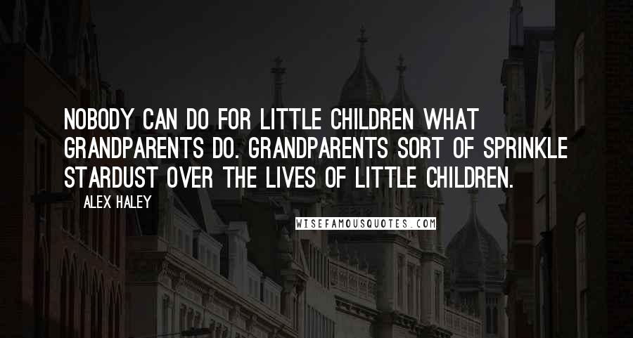 Alex Haley Quotes: Nobody can do for little children what grandparents do. Grandparents sort of sprinkle stardust over the lives of little children.
