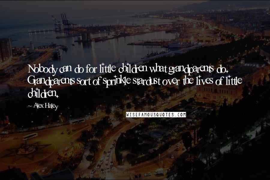 Alex Haley Quotes: Nobody can do for little children what grandparents do. Grandparents sort of sprinkle stardust over the lives of little children.