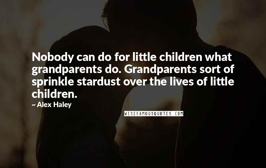 Alex Haley Quotes: Nobody can do for little children what grandparents do. Grandparents sort of sprinkle stardust over the lives of little children.