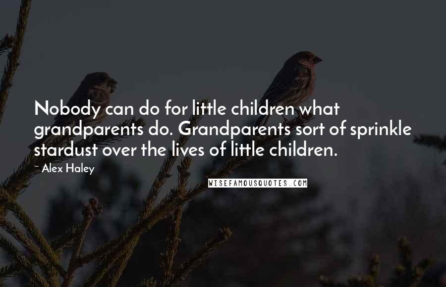 Alex Haley Quotes: Nobody can do for little children what grandparents do. Grandparents sort of sprinkle stardust over the lives of little children.