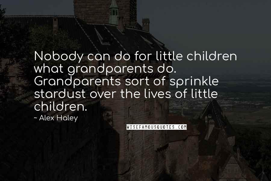 Alex Haley Quotes: Nobody can do for little children what grandparents do. Grandparents sort of sprinkle stardust over the lives of little children.