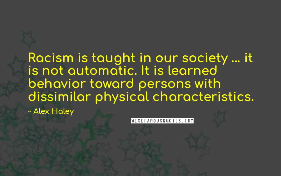 Alex Haley Quotes: Racism is taught in our society ... it is not automatic. It is learned behavior toward persons with dissimilar physical characteristics.