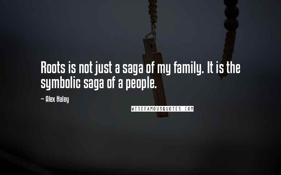 Alex Haley Quotes: Roots is not just a saga of my family. It is the symbolic saga of a people.