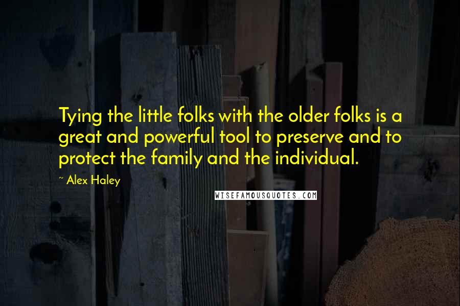 Alex Haley Quotes: Tying the little folks with the older folks is a great and powerful tool to preserve and to protect the family and the individual.