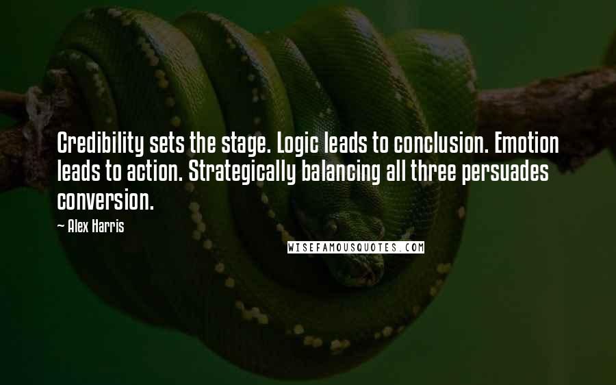 Alex Harris Quotes: Credibility sets the stage. Logic leads to conclusion. Emotion leads to action. Strategically balancing all three persuades conversion.