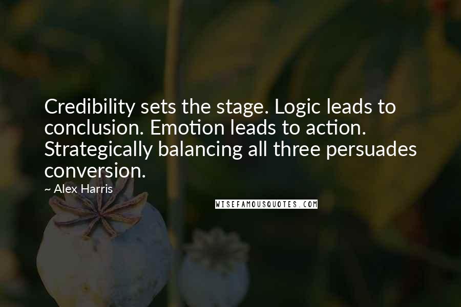 Alex Harris Quotes: Credibility sets the stage. Logic leads to conclusion. Emotion leads to action. Strategically balancing all three persuades conversion.
