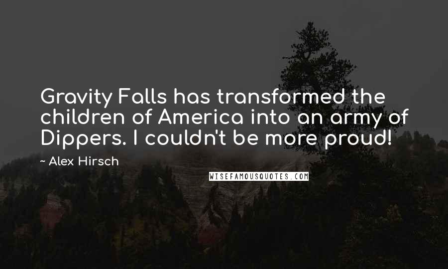 Alex Hirsch Quotes: Gravity Falls has transformed the children of America into an army of Dippers. I couldn't be more proud!