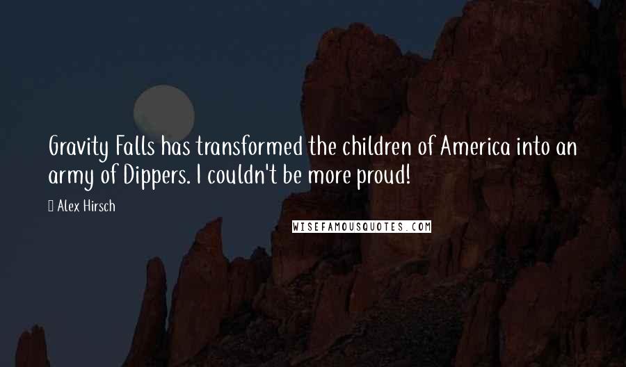 Alex Hirsch Quotes: Gravity Falls has transformed the children of America into an army of Dippers. I couldn't be more proud!