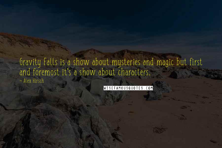 Alex Hirsch Quotes: Gravity Falls is a show about mysteries and magic but first and foremost it's a show about characters.
