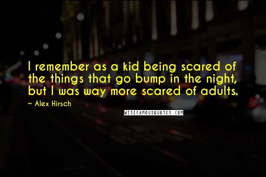Alex Hirsch Quotes: I remember as a kid being scared of the things that go bump in the night, but I was way more scared of adults.