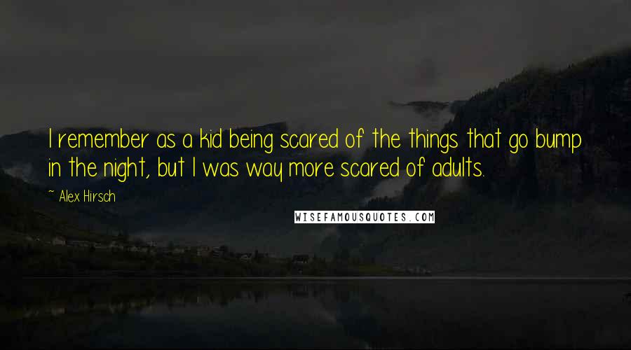 Alex Hirsch Quotes: I remember as a kid being scared of the things that go bump in the night, but I was way more scared of adults.