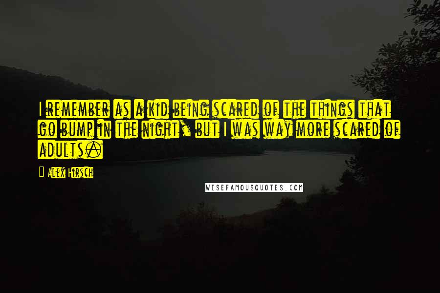 Alex Hirsch Quotes: I remember as a kid being scared of the things that go bump in the night, but I was way more scared of adults.