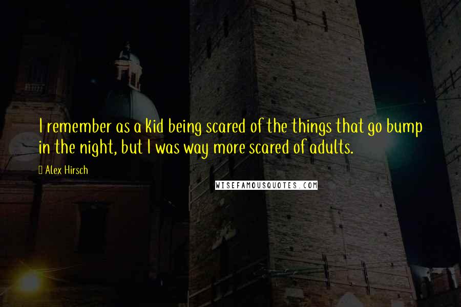 Alex Hirsch Quotes: I remember as a kid being scared of the things that go bump in the night, but I was way more scared of adults.