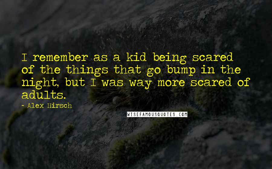 Alex Hirsch Quotes: I remember as a kid being scared of the things that go bump in the night, but I was way more scared of adults.