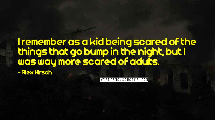 Alex Hirsch Quotes: I remember as a kid being scared of the things that go bump in the night, but I was way more scared of adults.
