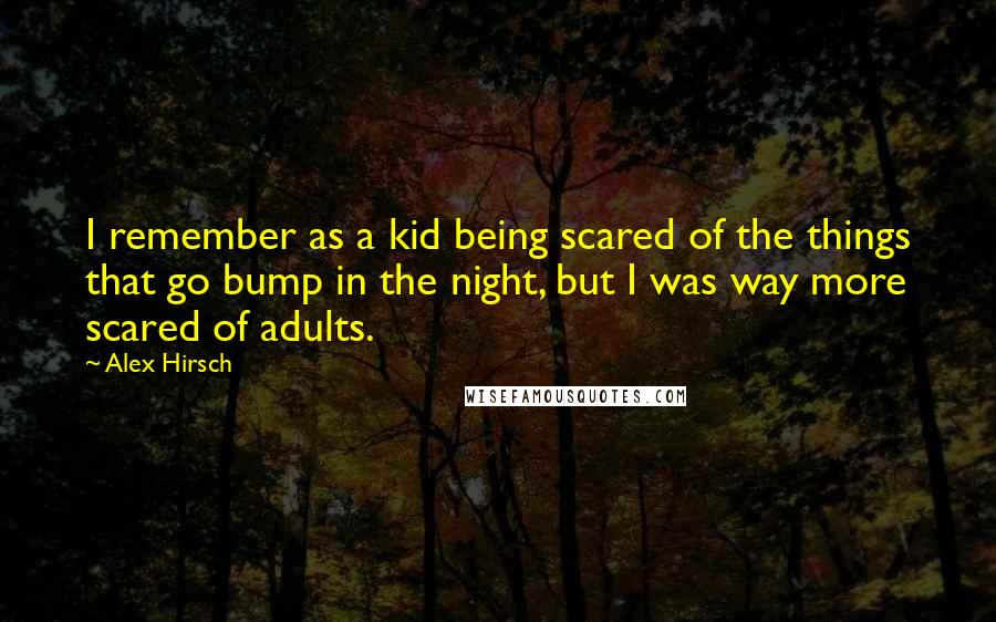 Alex Hirsch Quotes: I remember as a kid being scared of the things that go bump in the night, but I was way more scared of adults.